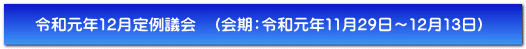 令和元年12月定例議会　（会期：令和元年11月29日～12月13日）