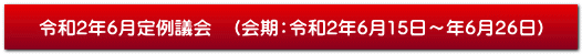令和2年6月定例議会　（会期：令和2年6月15日～年6月26日）
