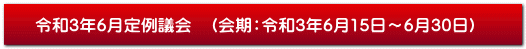 令和3年6月定例議会　（会期：令和3年6月15日～6月30日）