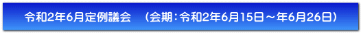 令和2年6月定例議会　（会期：令和2年6月15日～年6月26日）