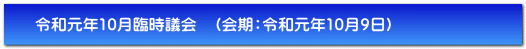 令和元年10月臨時議会　（会期：令和元年10月9日）
