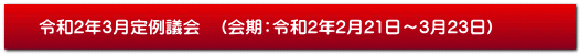 令和2年3月定例議会　（会期：令和2年2月21日～3月23日）