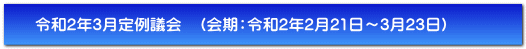 令和2年3月定例議会　（会期：令和2年2月21日～3月23日）